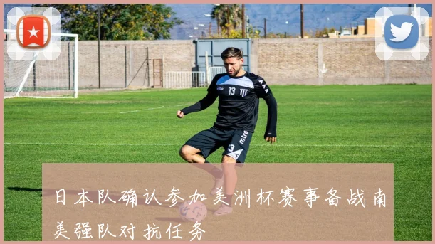 日本队确认参加美洲杯赛事备战南美强队对抗任务