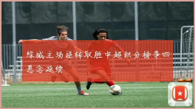 绿城主场逆转取胜中超积分榜争四悬念延续