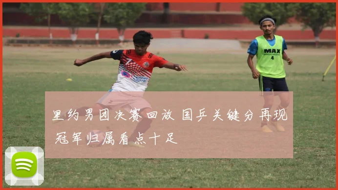 里约男团决赛回放 国乒关键分再现 冠军归属看点十足