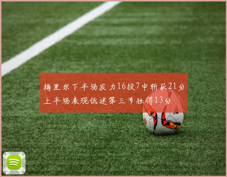 梅里尔下半场发力16投7中斩获21分上半场表现低迷第三节独得13分
