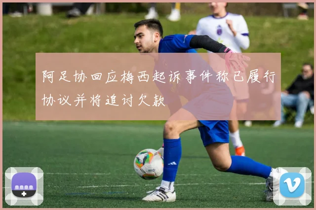 阿足协回应梅西起诉事件称已履行协议并将追讨欠款