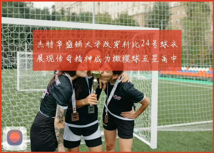 杰特华盛顿大学改穿科比24号球衣展现传奇精神成为橄榄球五星高中生