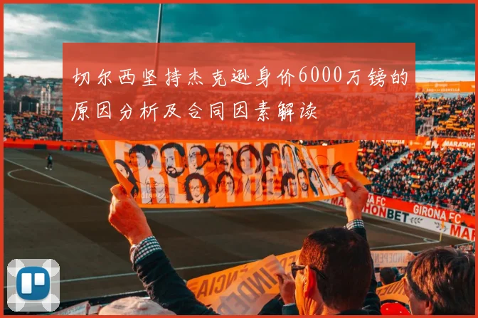 切尔西坚持杰克逊身价6000万镑的原因分析及合同因素解读