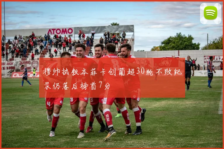 穆帅执教本菲卡创葡超30轮不败纪录仍落后榜首7分