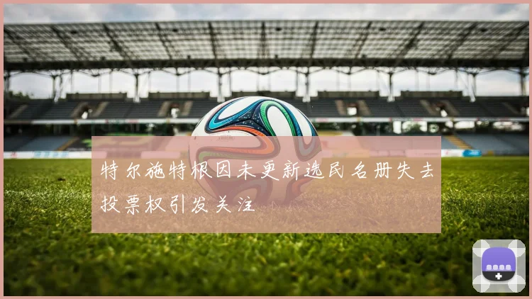 特尔施特根因未更新选民名册失去投票权引发关注